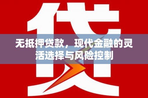 台前无抵押贷款，现代金融的灵活选择与风险控制