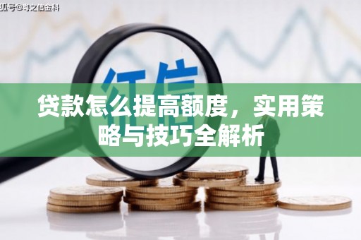 台前贷款怎么提高额度，实用策略与技巧全解析