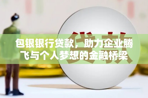 台前包银银行贷款，助力企业腾飞与个人梦想的金融桥梁