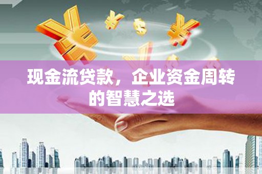 台前现金流贷款，企业资金周转的智慧之选