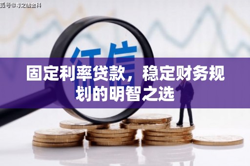 台前固定利率贷款，稳定财务规划的明智之选