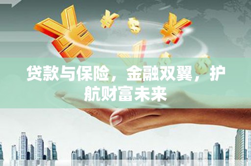 台前贷款与保险，金融双翼，护航财富未来