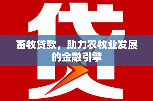台前畜牧贷款，助力农牧业发展的金融引擎