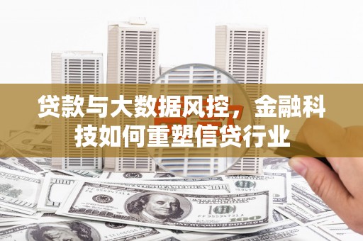 台前贷款与大数据风控，金融科技如何重塑信贷行业