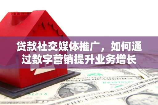 台前贷款社交媒体推广，如何通过数字营销提升业务增长
