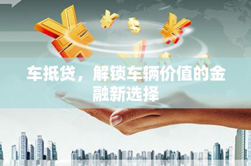 台前车抵贷，解锁车辆价值的金融新选择