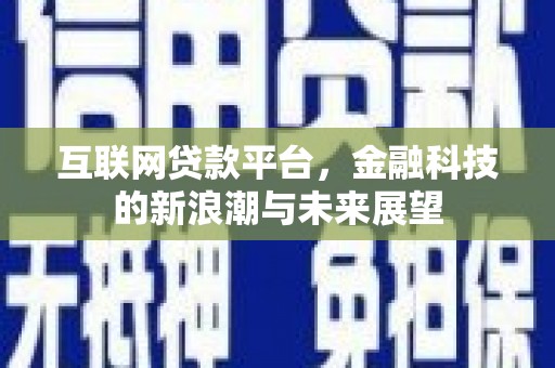 台前互联网贷款平台，金融科技的新浪潮与未来展望