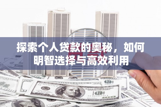 台前探索个人贷款的奥秘，如何明智选择与高效利用