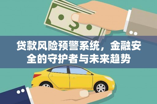 台前贷款风险预警系统，金融安全的守护者与未来趋势