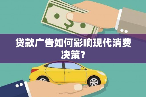 台前贷款广告如何影响现代消费决策？
