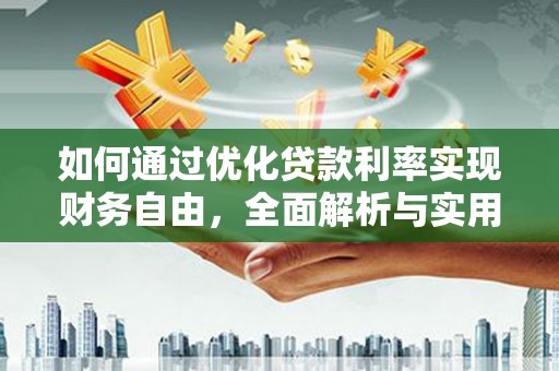 台前如何通过优化贷款利率实现财务自由，全面解析与实用策略