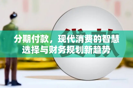 台前分期付款，现代消费的智慧选择与财务规划新趋势