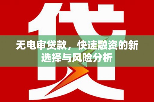 台前无电审贷款，快速融资的新选择与风险分析