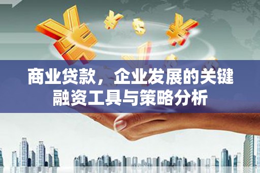 台前商业贷款，企业发展的关键融资工具与策略分析