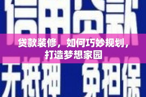 台前贷款装修，如何巧妙规划，打造梦想家园