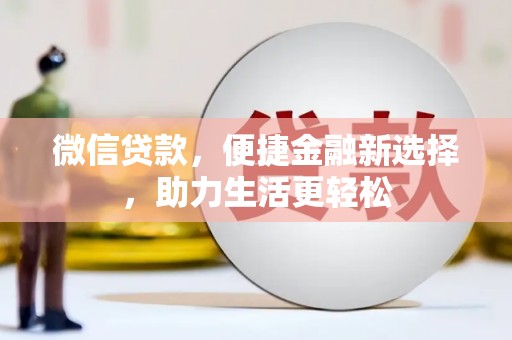 台前微信贷款，便捷金融新选择，助力生活更轻松
