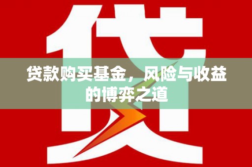 台前贷款购买基金，风险与收益的博弈之道