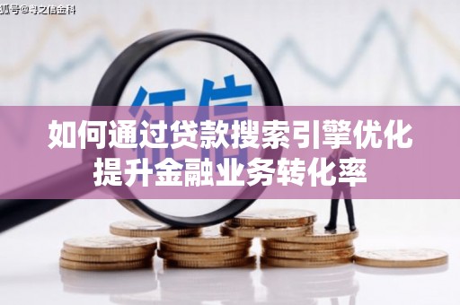 台前如何通过贷款搜索引擎优化提升金融业务转化率