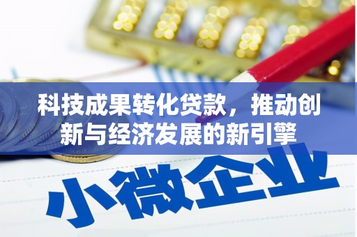 台前科技成果转化贷款，推动创新与经济发展的新引擎