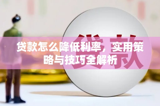 台前贷款怎么降低利率，实用策略与技巧全解析
