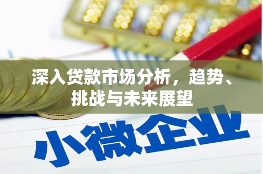 台前深入贷款市场分析，趋势、挑战与未来展望
