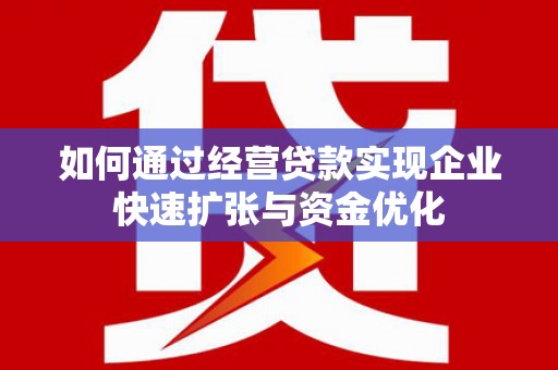 台前如何通过经营贷款实现企业快速扩张与资金优化