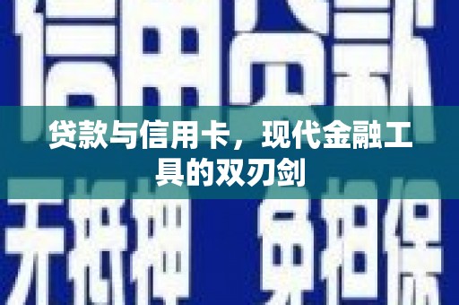 台前贷款与信用卡，现代金融工具的双刃剑