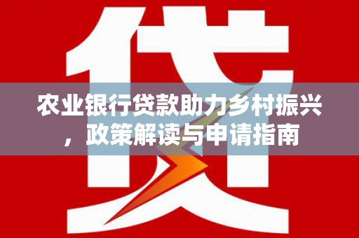 台前农业银行贷款助力乡村振兴，政策解读与申请指南
