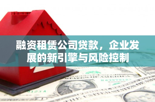 台前融资租赁公司贷款，企业发展的新引擎与风险控制