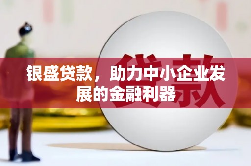 台前银盛贷款，助力中小企业发展的金融利器
