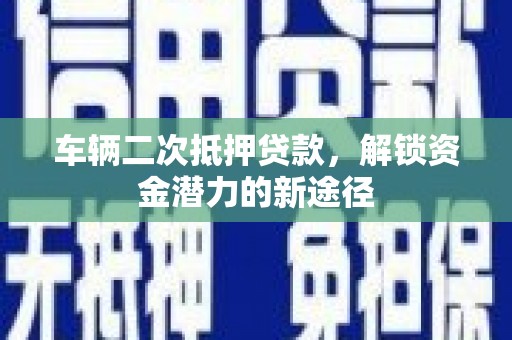 台前车辆二次抵押贷款，解锁资金潜力的新途径
