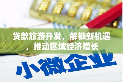 台前贷款旅游开发，解锁新机遇，推动区域经济增长