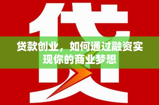 台前贷款创业，如何通过融资实现你的商业梦想