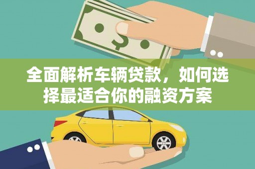 台前全面解析车辆贷款，如何选择最适合你的融资方案