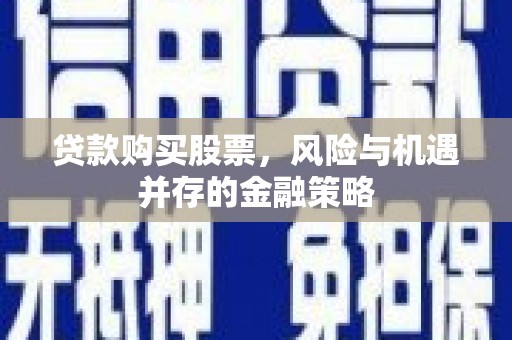 台前贷款购买股票，风险与机遇并存的金融策略