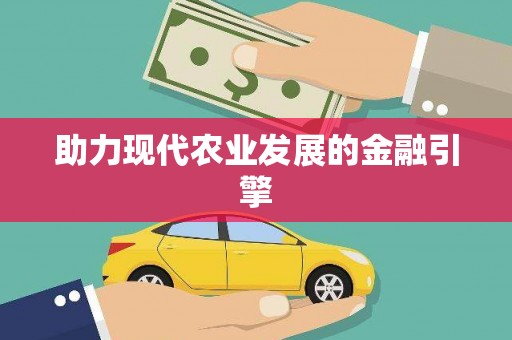 台前助力现代农业发展的金融引擎