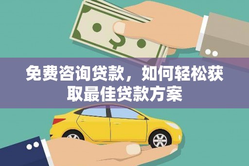 台前免费咨询贷款，如何轻松获取最佳贷款方案