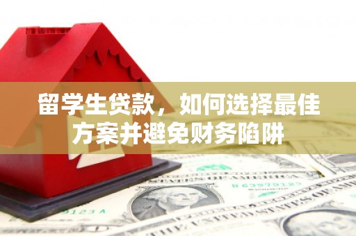 台前留学生贷款，如何选择最佳方案并避免财务陷阱