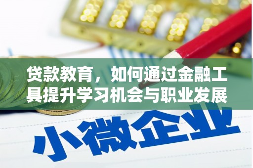 台前贷款教育，如何通过金融工具提升学习机会与职业发展
