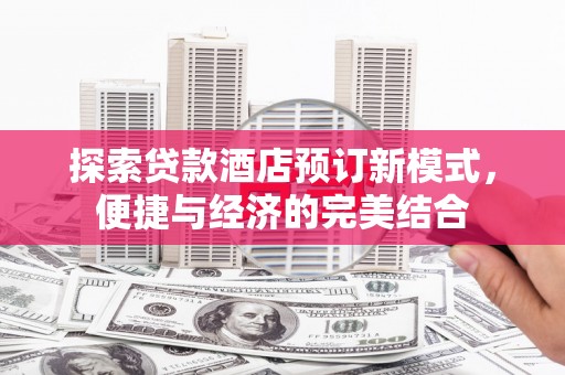 台前探索贷款酒店预订新模式，便捷与经济的完美结合