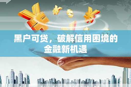 台前黑户可贷，破解信用困境的金融新机遇