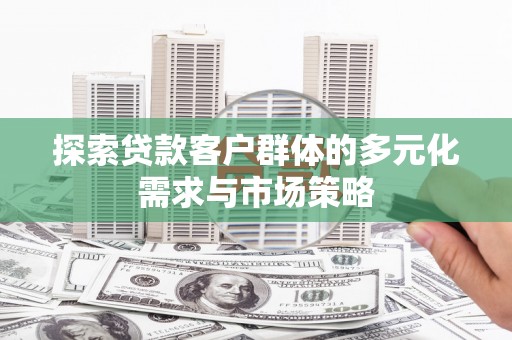 台前探索贷款客户群体的多元化需求与市场策略
