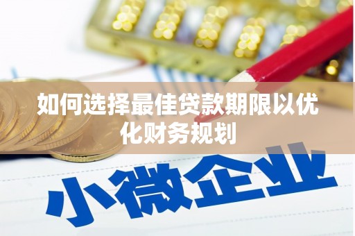 台前如何选择最佳贷款期限以优化财务规划