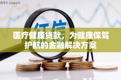 台前医疗健康贷款，为健康保驾护航的金融解决方案