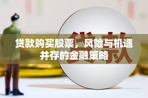 台前贷款购买股票，风险与机遇并存的金融策略