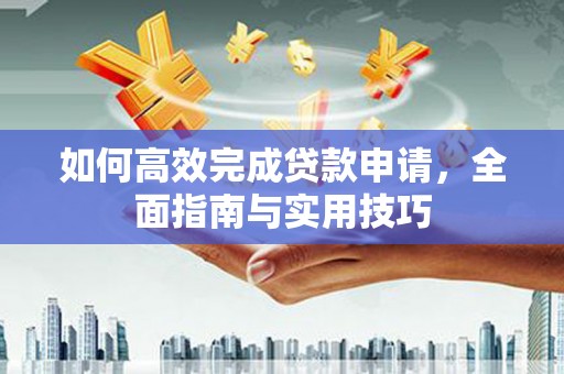 台前如何高效完成贷款申请，全面指南与实用技巧