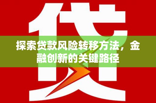台前探索贷款风险转移方法，金融创新的关键路径