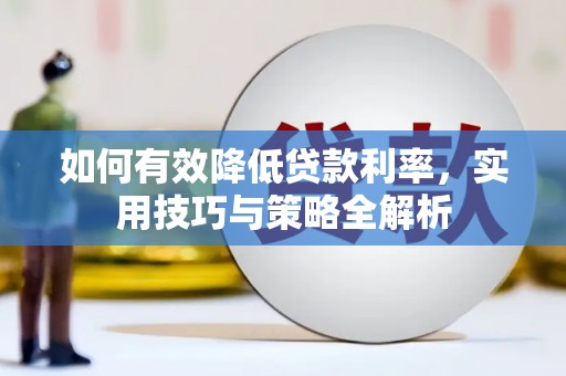 台前如何有效降低贷款利率，实用技巧与策略全解析