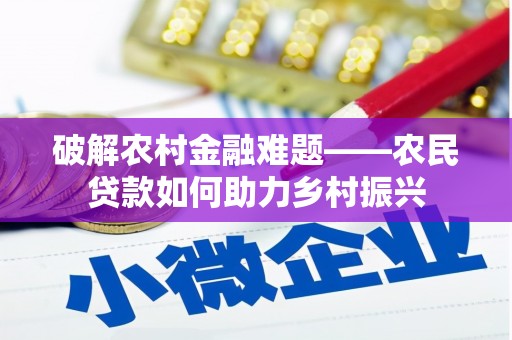 台前破解农村金融难题——农民贷款如何助力乡村振兴