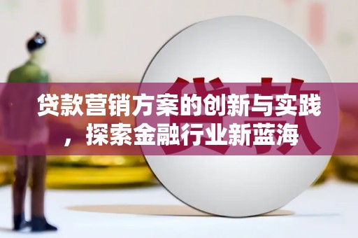 台前贷款营销方案的创新与实践，探索金融行业新蓝海